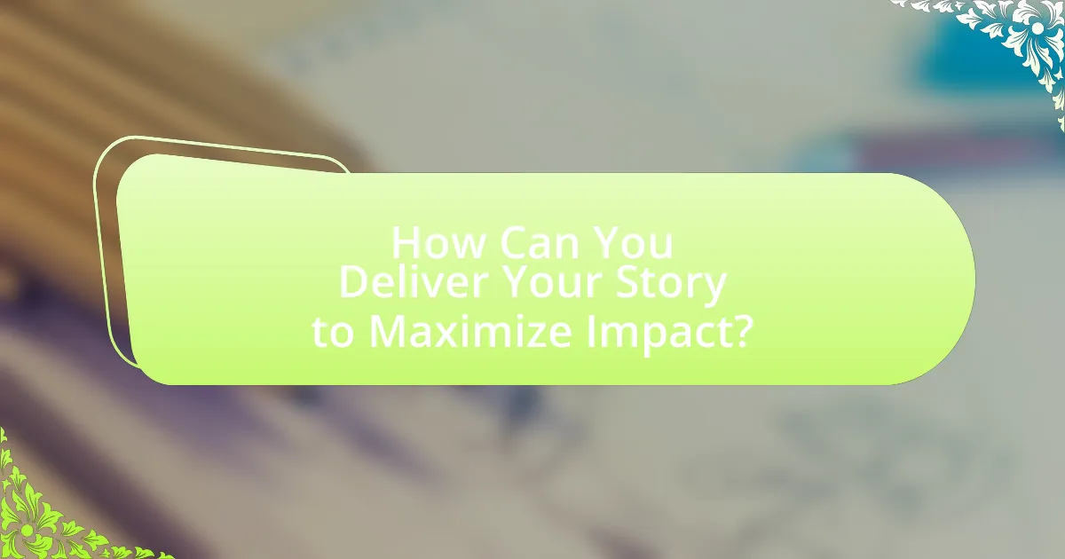 How Can You Deliver Your Story to Maximize Impact?