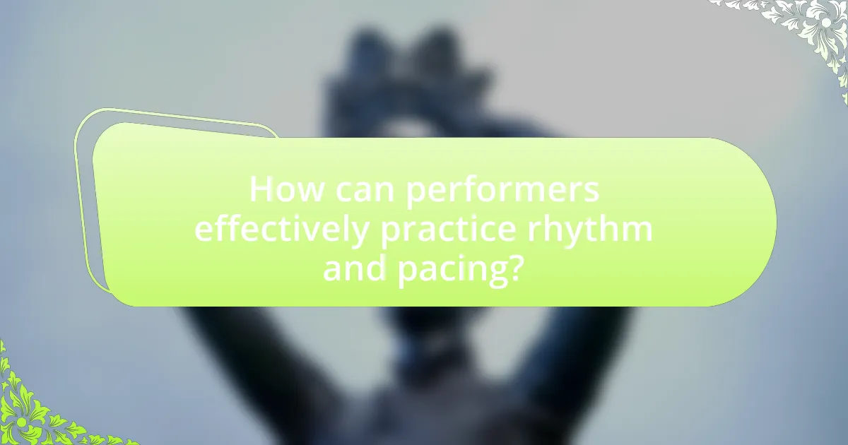 How can performers effectively practice rhythm and pacing?