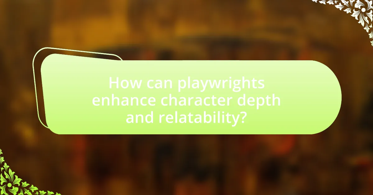 How can playwrights enhance character depth and relatability?